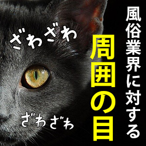 ズバリ！風俗業界に対する周囲の目はどうなのか