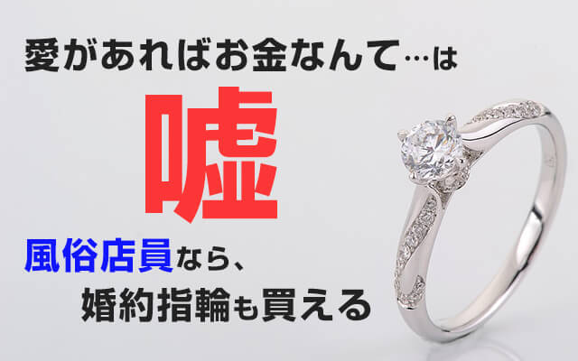 愛があればお金なんて…は嘘！風俗店員なら、婚約指輪も買える！