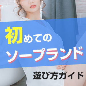 初めてのソープランド！料金システム、プレイ内容など遊び方を徹底解説