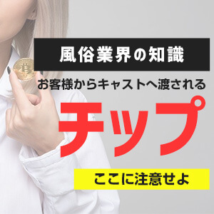 【風俗業界の知識】お客様からキャストへ渡されるチップ…ここに注意せよ！