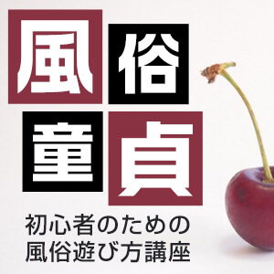 風俗童貞に告ぐ！初心者のための風俗遊び方講座