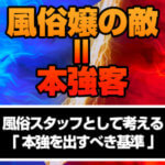 【風俗嬢の敵＝本強客】風俗スタッフとして「本強を出すべき基準」を考える