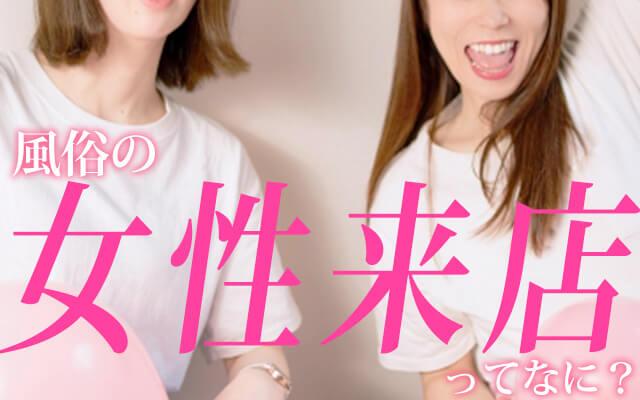 風俗業界の「女性来店」ってナニ？